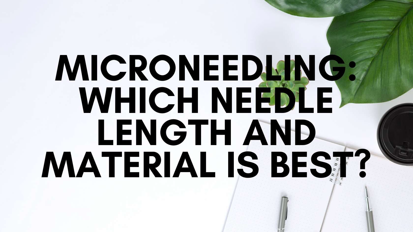 Microneedling: Which Needle Length and Material Is Best?